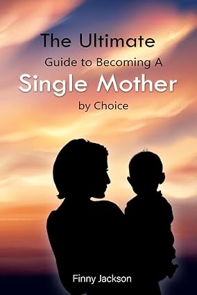 The Ultimate Guide to Becoming a Single Mother by Choice